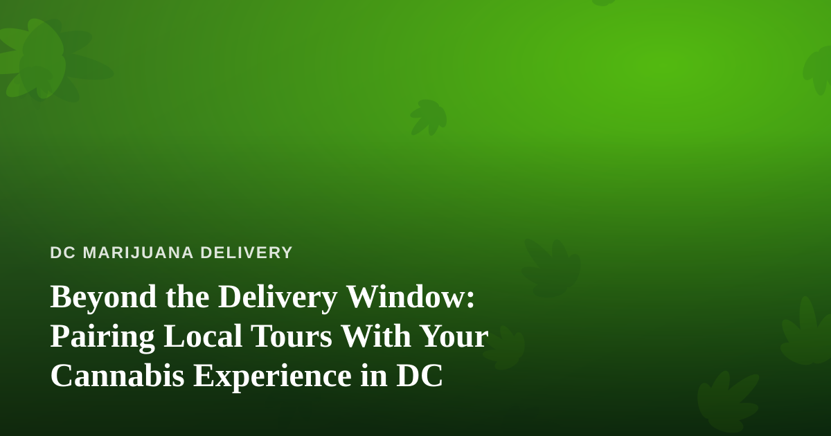 Beyond the Delivery Window: Pairing Local Tours With Your Cannabis Experience in DC