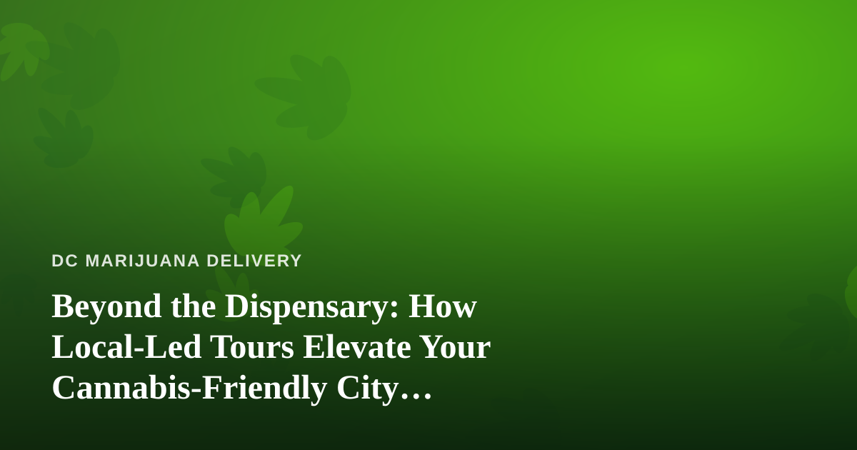 Beyond the Dispensary: How Local-Led Tours Elevate Your Cannabis-Friendly City Experience