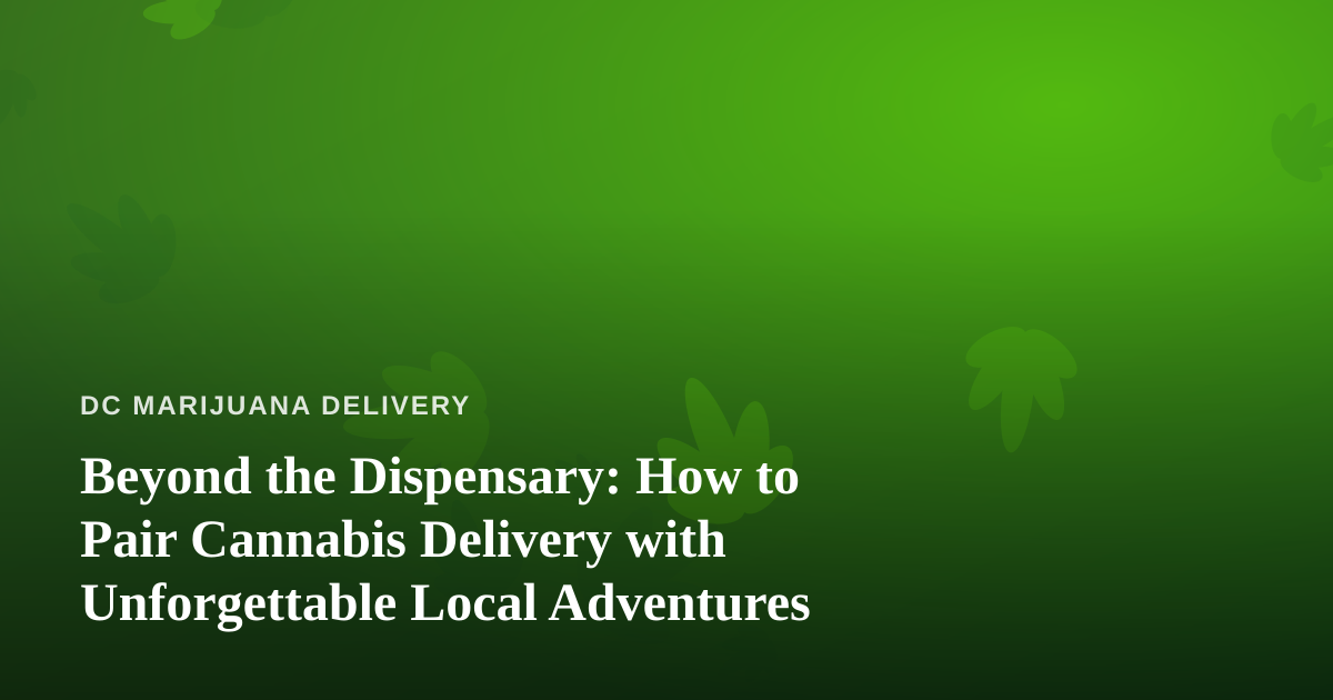Beyond the Dispensary: How to Pair Cannabis Delivery with Unforgettable Local Adventures
