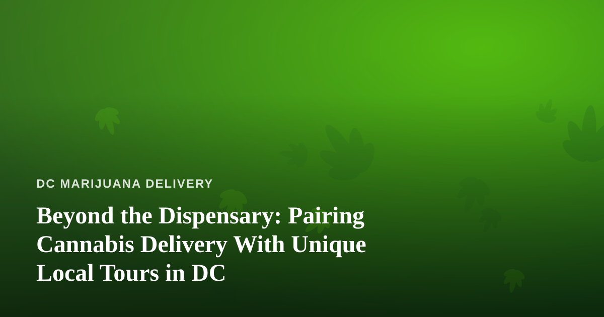 Beyond the Dispensary: Pairing Cannabis Delivery With Unique Local Tours in DC