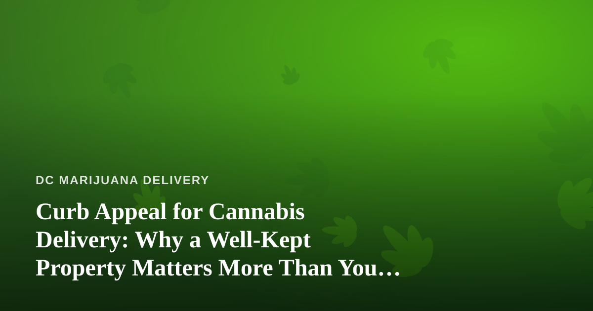 Curb Appeal for Cannabis Delivery: Why a Well-Kept Property Matters More Than You Think