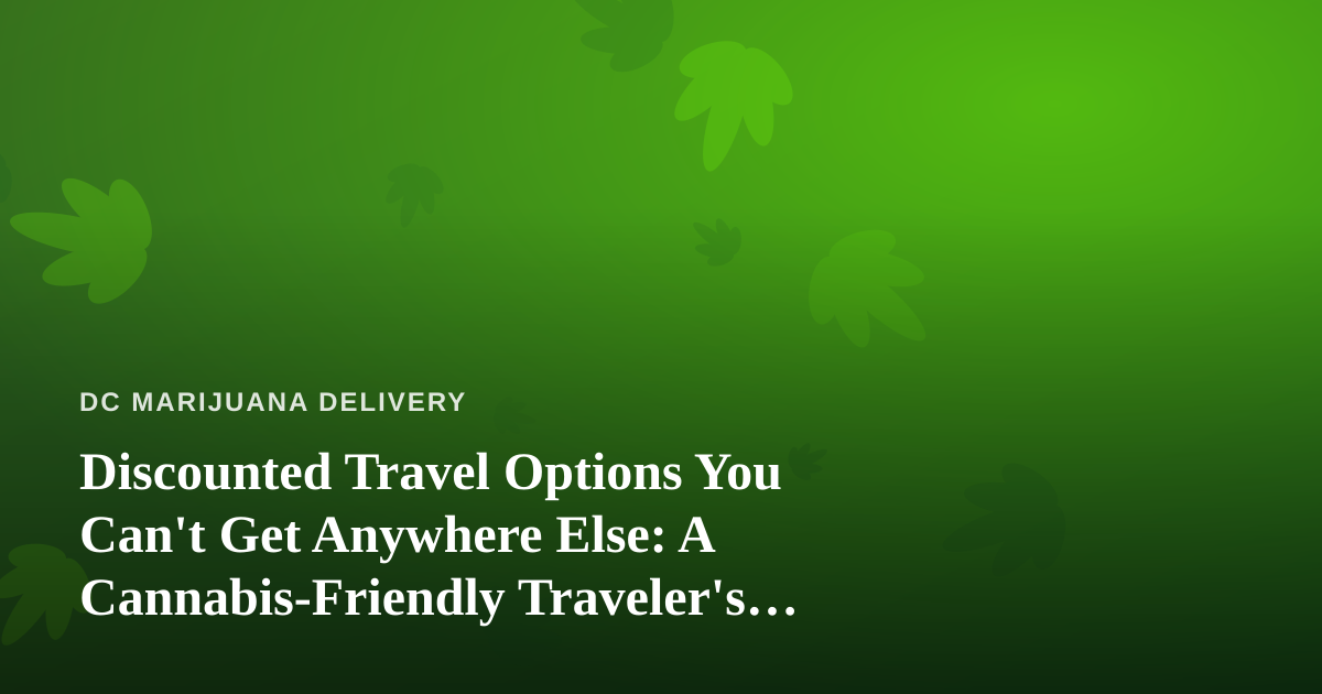 Discounted Travel Options You Can’t Get Anywhere Else: A Cannabis-Friendly Traveler’s Guide