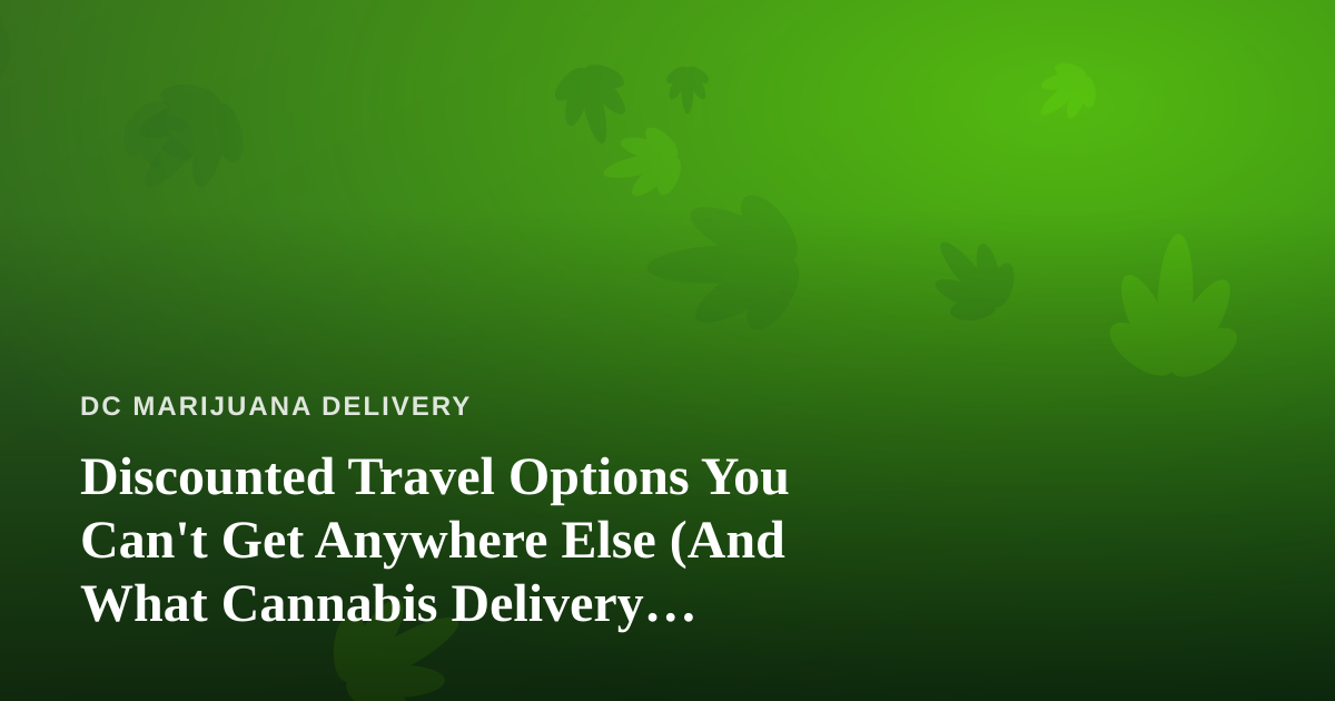 Discounted Travel Options You Can’t Get Anywhere Else (And What Cannabis Delivery Customers Should Know Before They Go)