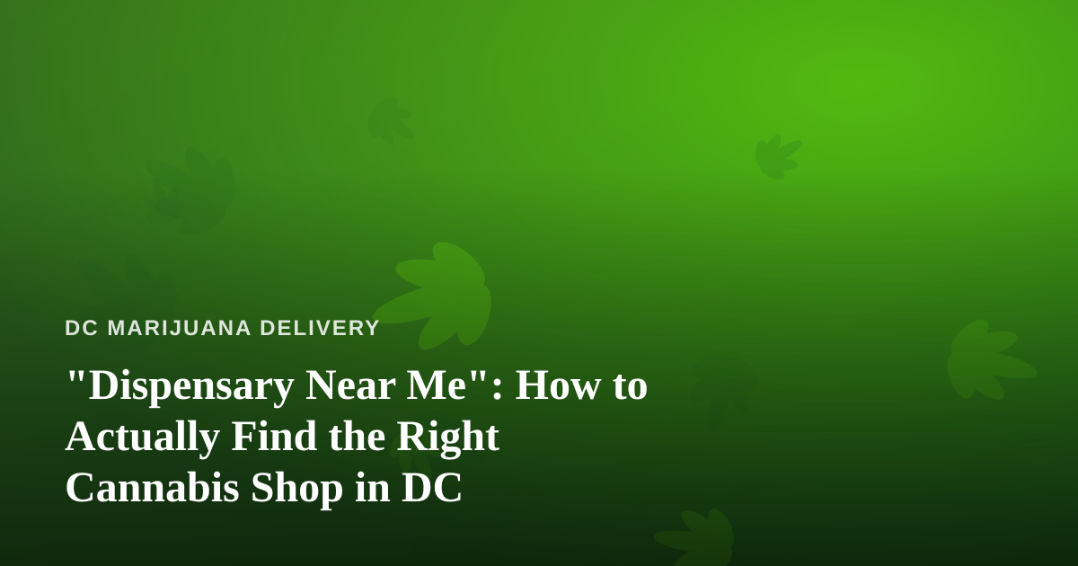 “Dispensary Near Me”: How to Actually Find the Right Cannabis Shop in DC