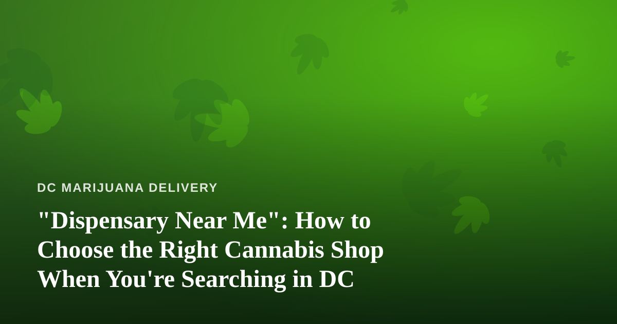 “Dispensary Near Me”: How to Choose the Right Cannabis Shop When You’re Searching in DC