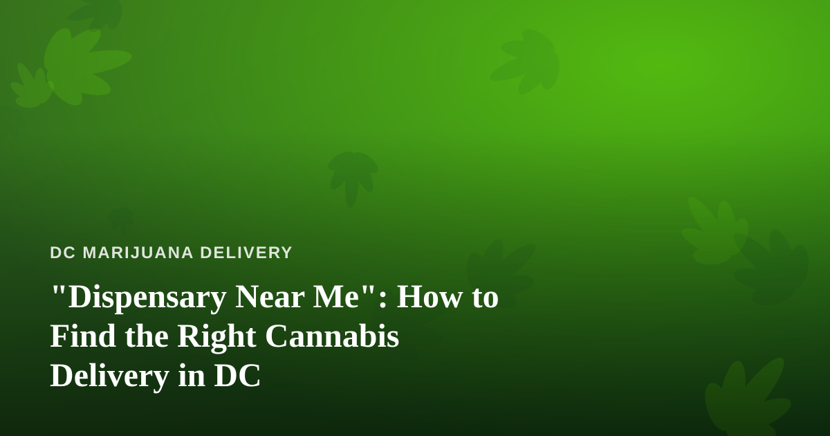 “Dispensary Near Me”: How to Find the Right Cannabis Delivery in DC