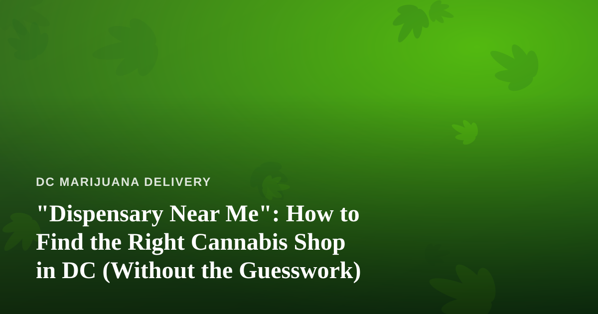 “Dispensary Near Me”: How to Find the Right Cannabis Shop in DC (Without the Guesswork)