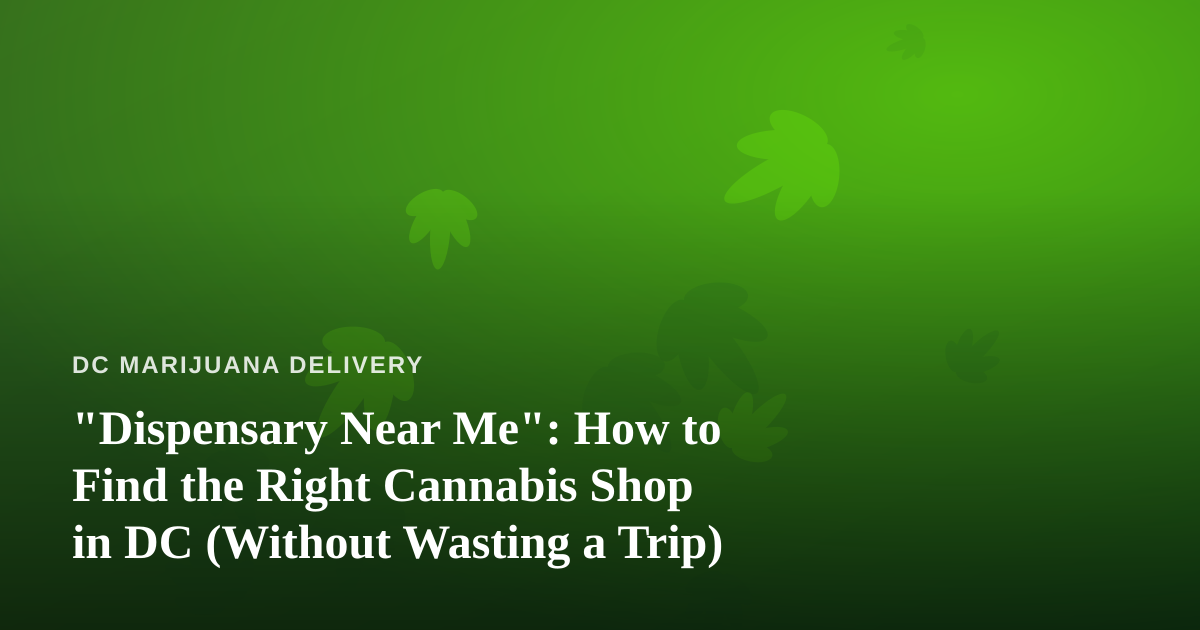 “Dispensary Near Me”: How to Find the Right Cannabis Shop in DC (Without Wasting a Trip)