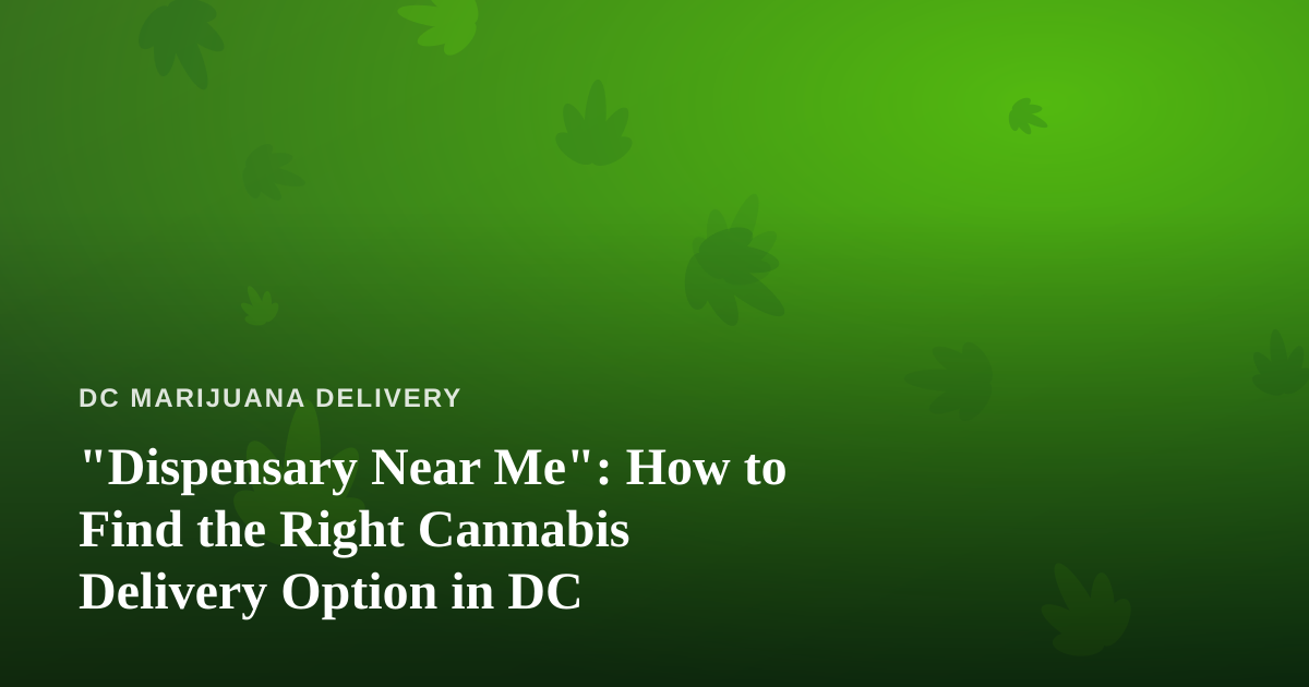 “Dispensary Near Me”: How to Find the Right Cannabis Delivery Option in DC