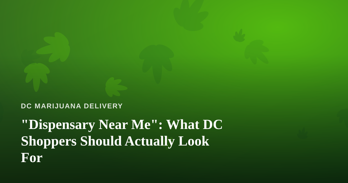 “Dispensary Near Me”: What DC Shoppers Should Actually Look For
