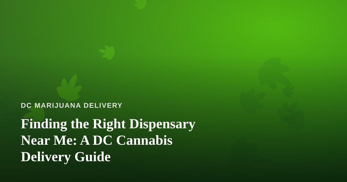 Finding the Right Dispensary Near Me: A DC Cannabis Delivery Guide