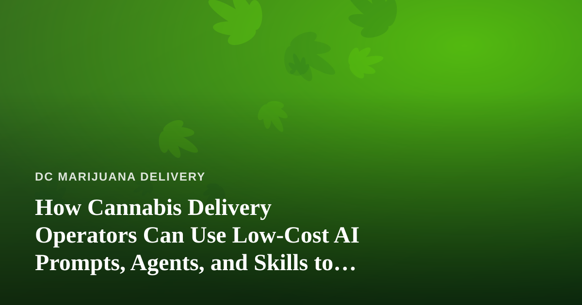 How Cannabis Delivery Operators Can Use Low-Cost AI Prompts, Agents, and Skills to Run Leaner
