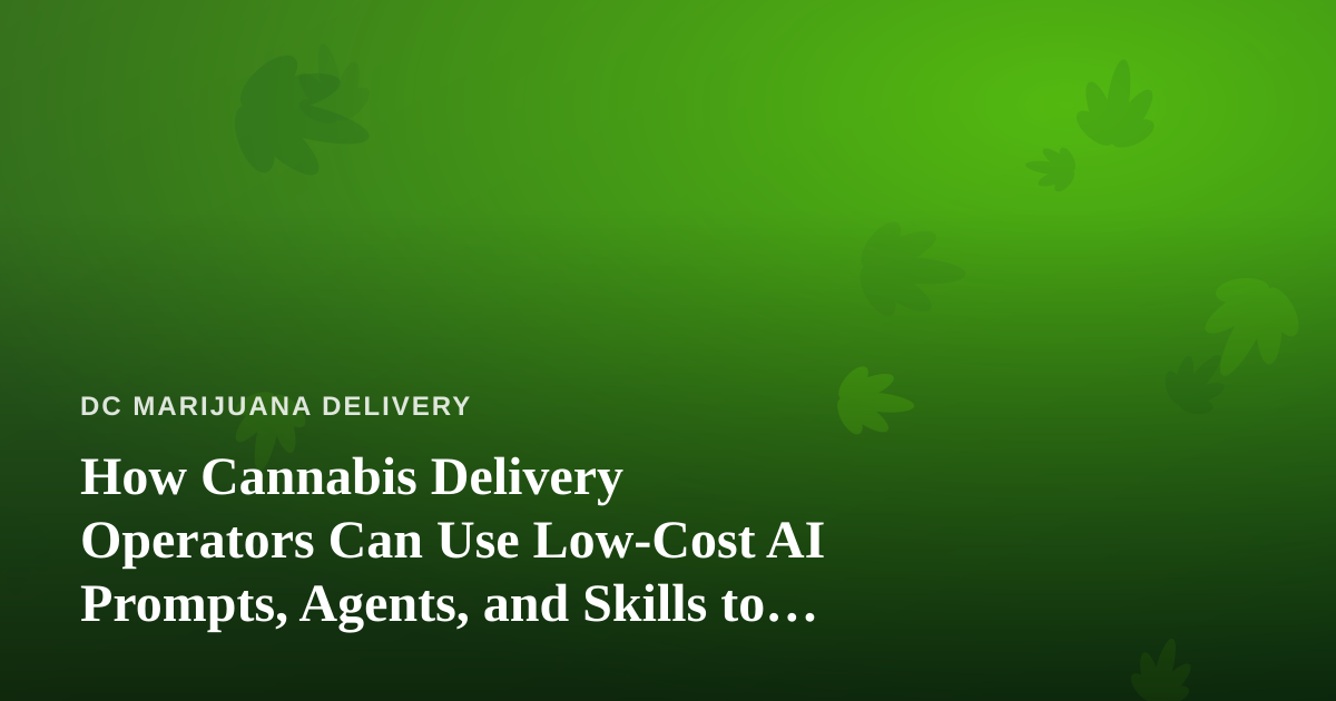 How Cannabis Delivery Operators Can Use Low-Cost AI Prompts, Agents, and Skills to Run Leaner