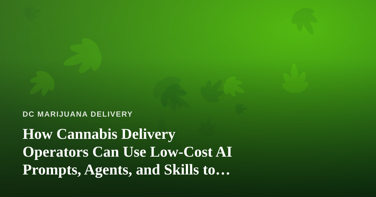 How Cannabis Delivery Operators Can Use Low-Cost AI Prompts, Agents, and Skills to Run Leaner