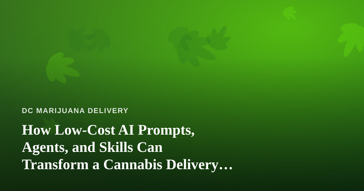 How Low-Cost AI Prompts, Agents, and Skills Can Transform a Cannabis Delivery Business