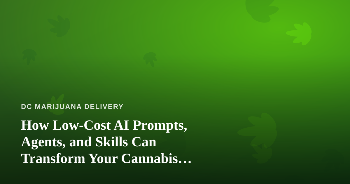 How Low-Cost AI Prompts, Agents, and Skills Can Transform Your Cannabis Delivery Business