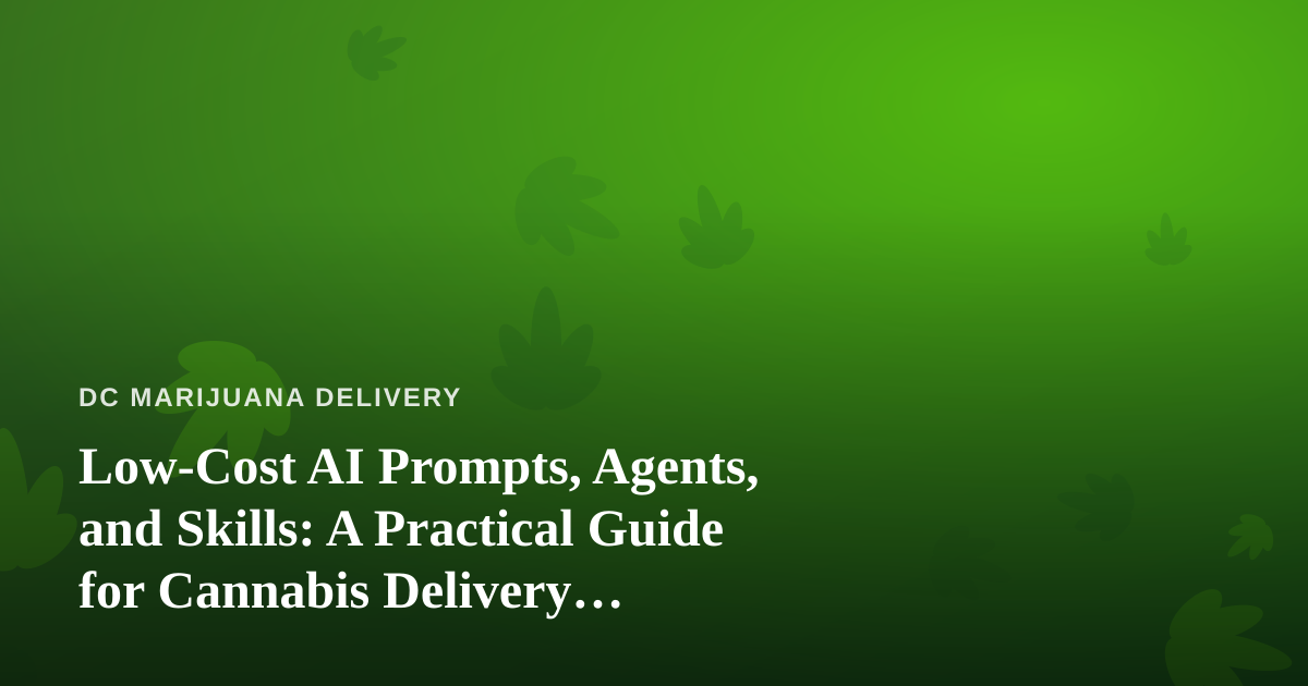 Low-Cost AI Prompts, Agents, and Skills: A Practical Guide for Cannabis Delivery Businesses