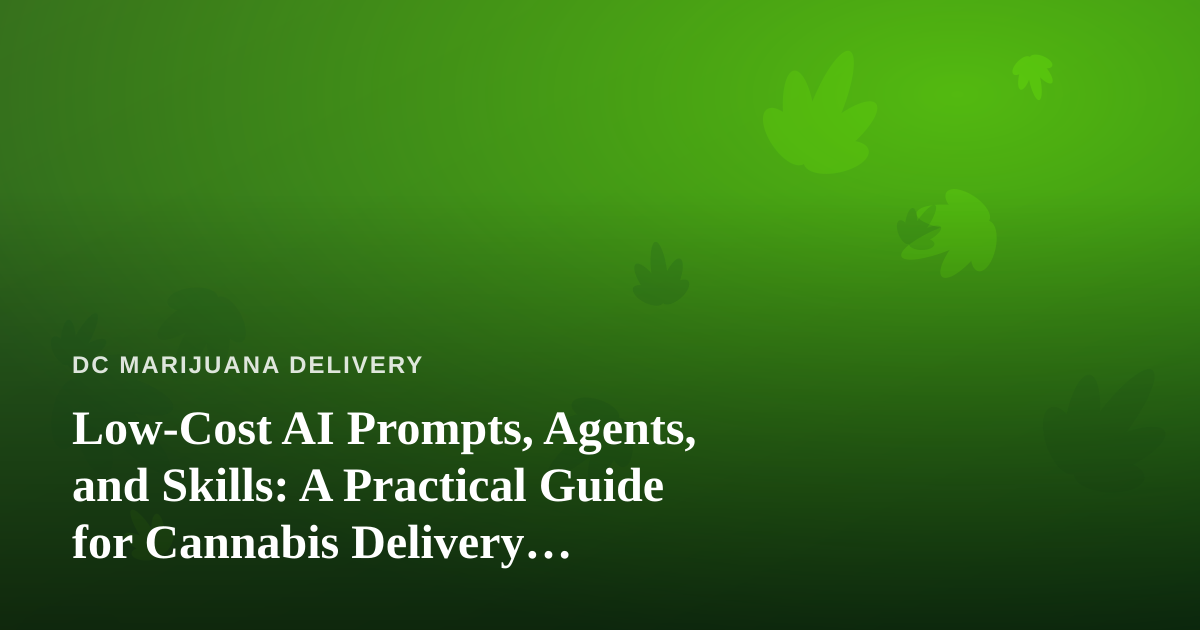 Low-Cost AI Prompts, Agents, and Skills: A Practical Guide for Cannabis Delivery Businesses