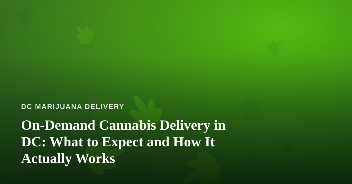 On-Demand Cannabis Delivery in DC: What to Expect and How It Actually Works