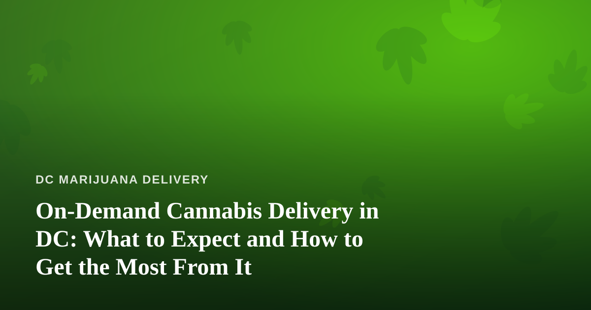 On-Demand Cannabis Delivery in DC: What to Expect and How to Get the Most From It