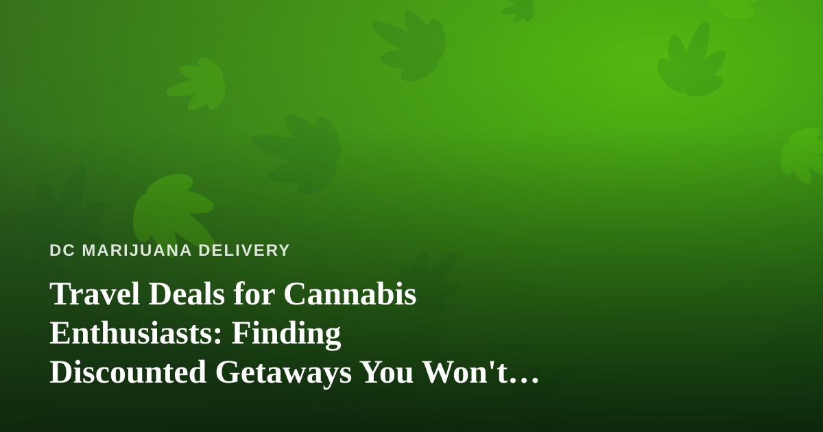Travel Deals for Cannabis Enthusiasts: Finding Discounted Getaways You Won’t Find Elsewhere