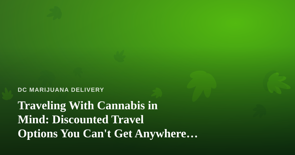 Traveling With Cannabis in Mind: Discounted Travel Options You Can’t Get Anywhere Else