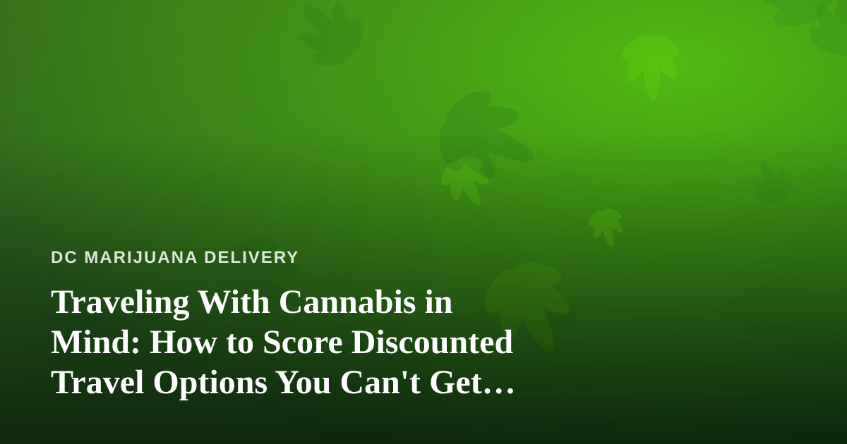 Traveling With Cannabis in Mind: How to Score Discounted Travel Options You Can’t Get Anywhere Else
