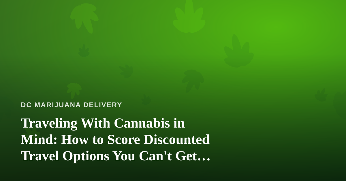 Traveling With Cannabis in Mind: How to Score Discounted Travel Options You Can’t Get Anywhere Else