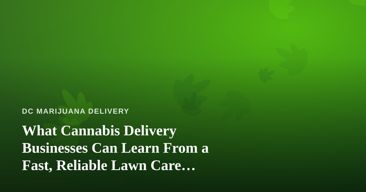 What Cannabis Delivery Businesses Can Learn From a Fast, Reliable Lawn Care Company
