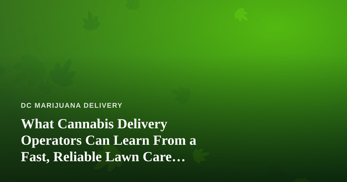 What Cannabis Delivery Operators Can Learn From a Fast, Reliable Lawn Care Company