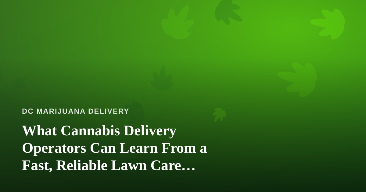 What Cannabis Delivery Operators Can Learn From a Fast, Reliable Lawn Care Company