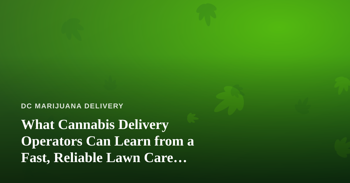 What Cannabis Delivery Operators Can Learn from a Fast, Reliable Lawn Care Company