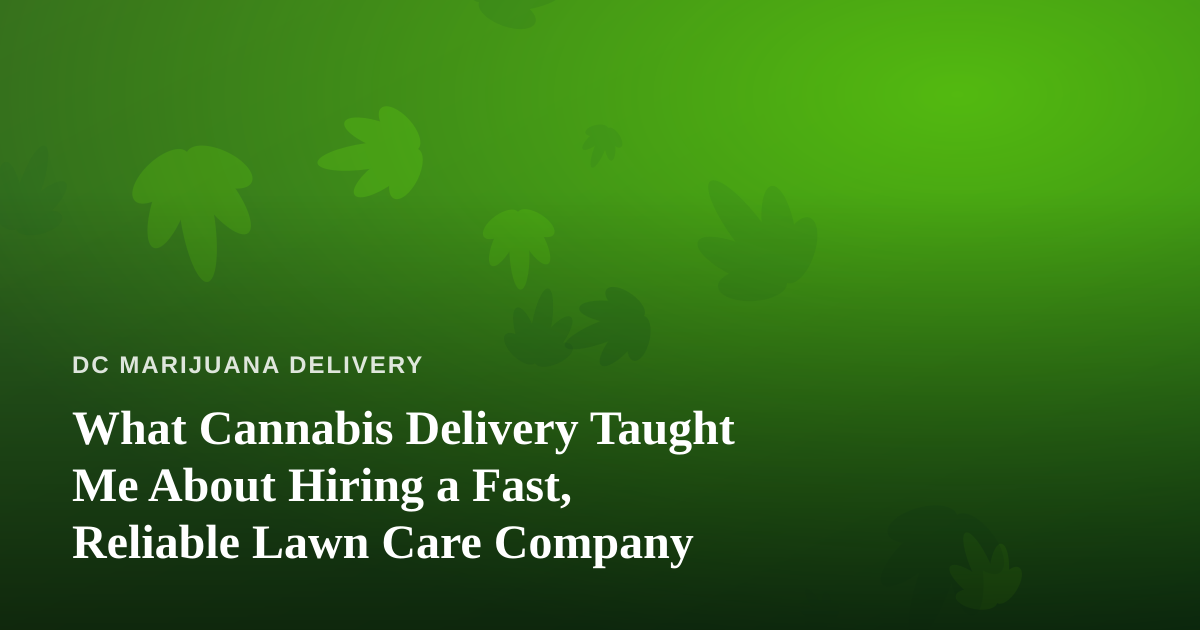 What Cannabis Delivery Taught Me About Hiring a Fast, Reliable Lawn Care Company