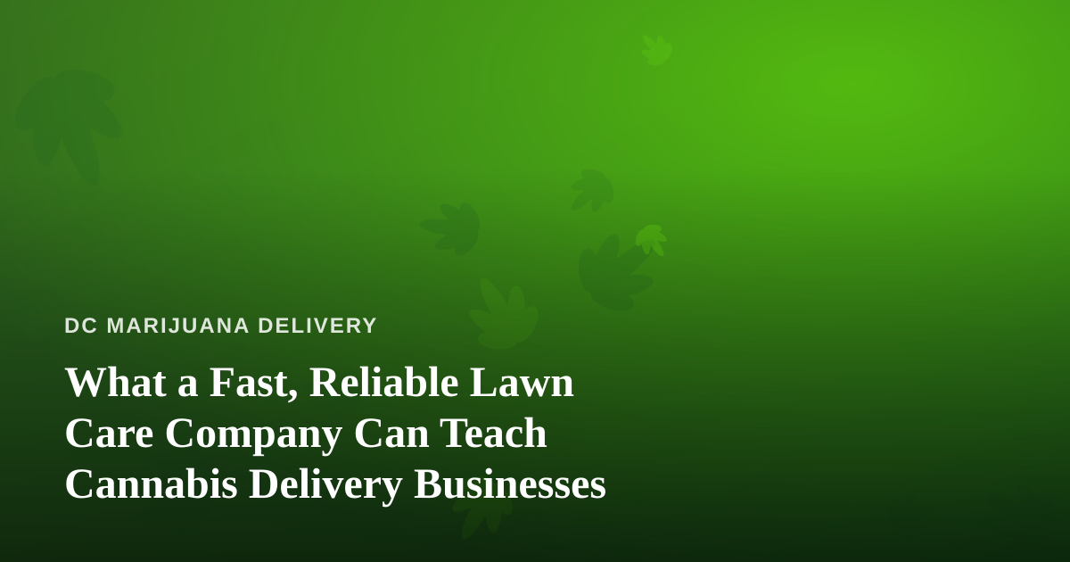 What a Fast, Reliable Lawn Care Company Can Teach Cannabis Delivery Businesses