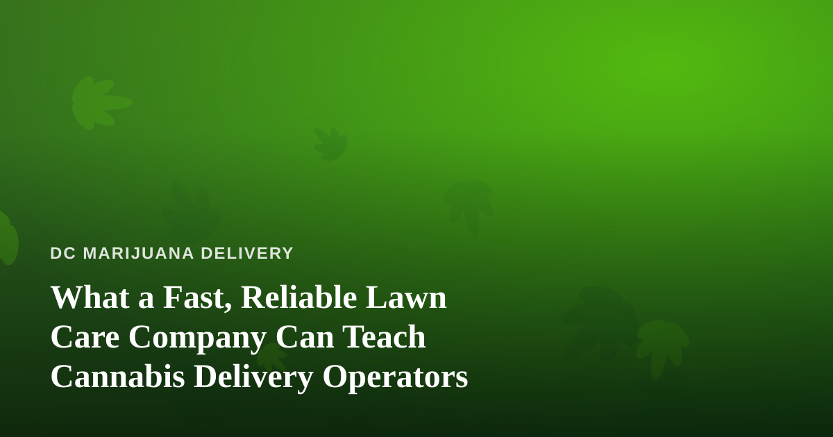 What a Fast, Reliable Lawn Care Company Can Teach Cannabis Delivery Operators