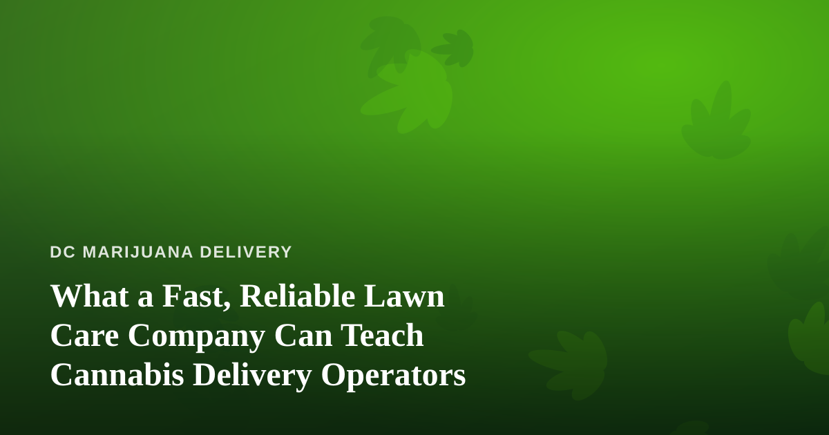 What a Fast, Reliable Lawn Care Company Can Teach Cannabis Delivery Operators
