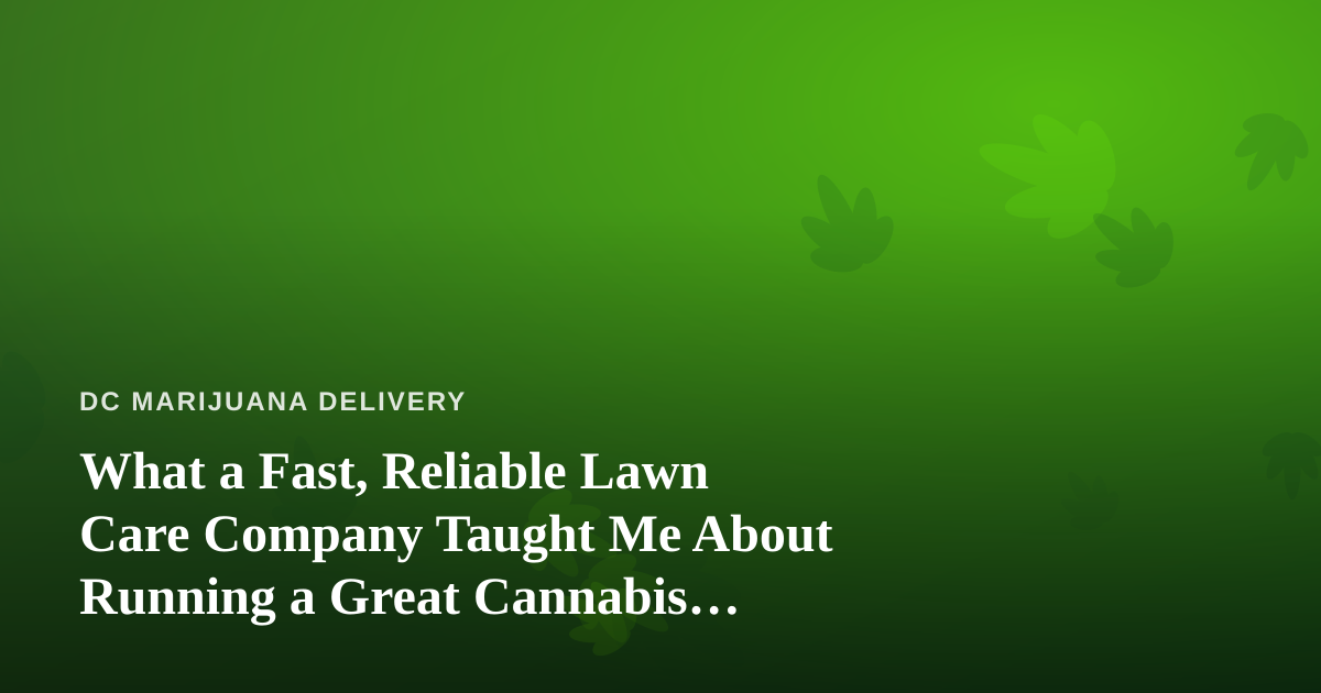 What a Fast, Reliable Lawn Care Company Taught Me About Running a Great Cannabis Delivery