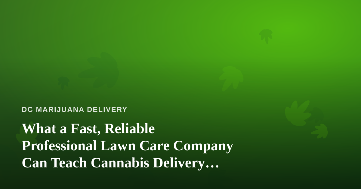 What a Fast, Reliable Professional Lawn Care Company Can Teach Cannabis Delivery Operators