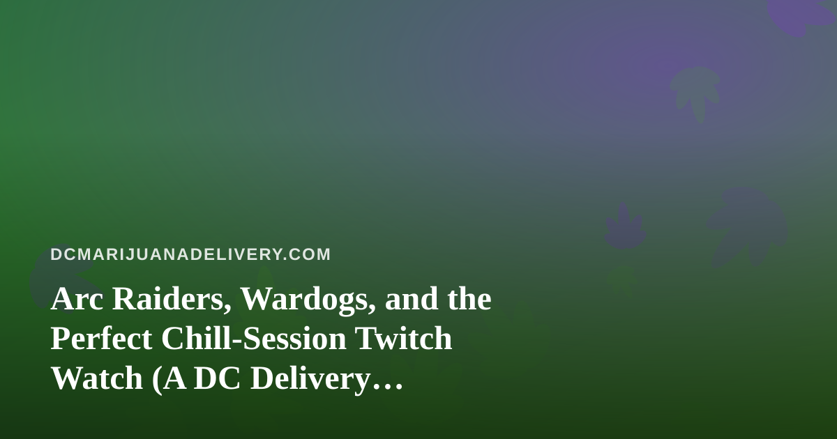 Arc Raiders, Wardogs, and the Perfect Chill-Session Twitch Watch (A DC Delivery Perspective)