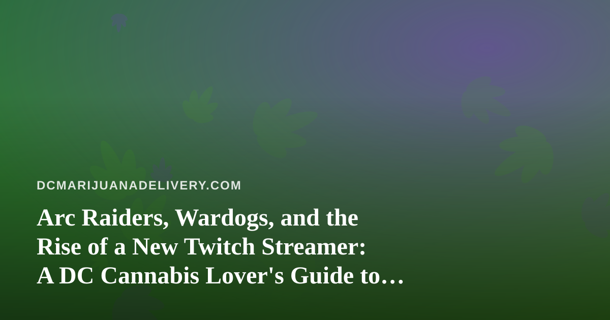 Arc Raiders, Wardogs, and the Rise of a New Twitch Streamer: A DC Cannabis Lover’s Guide to Chill Gaming Nights
