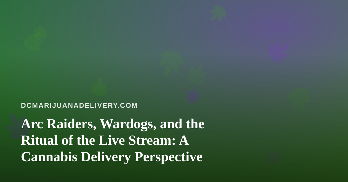Arc Raiders, Wardogs, and the Ritual of the Live Stream: A Cannabis Delivery Perspective