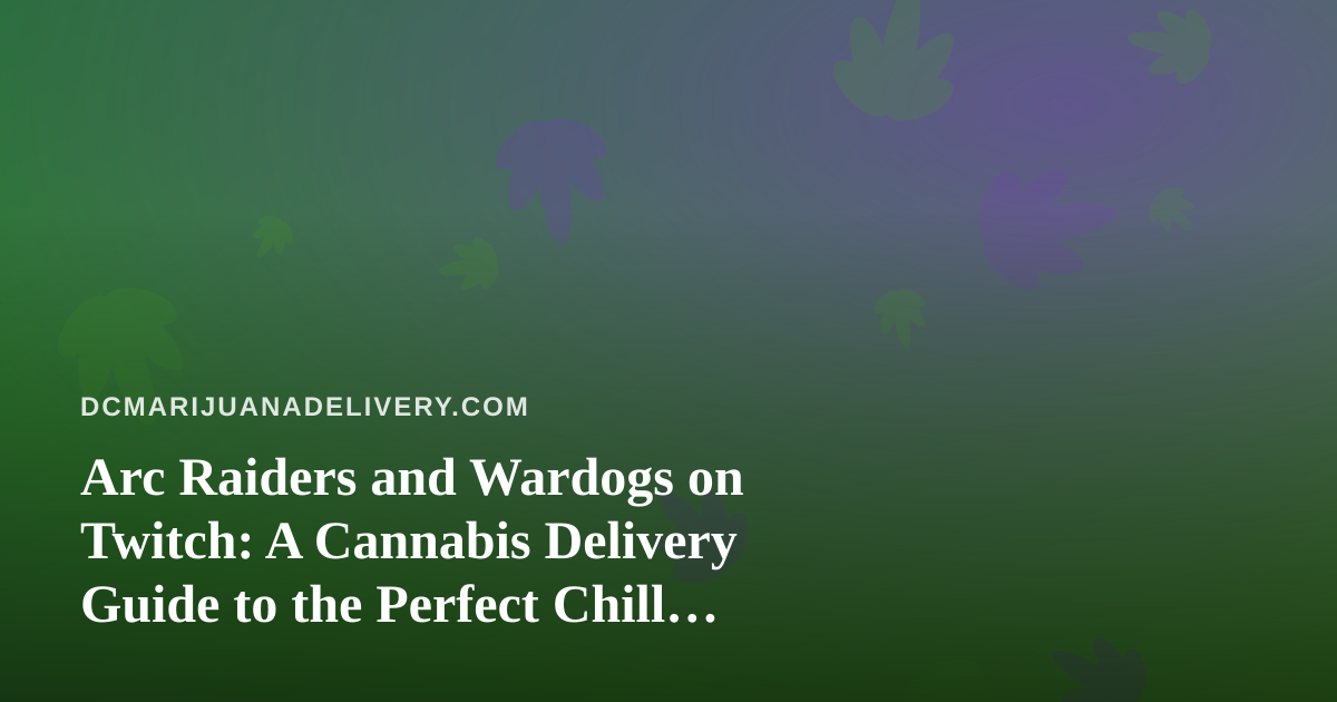 Arc Raiders and Wardogs on Twitch: A Cannabis Delivery Guide to the Perfect Chill Gaming Session