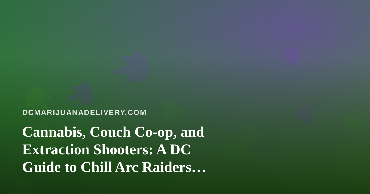 Cannabis, Couch Co-op, and Extraction Shooters: A DC Guide to Chill Arc Raiders Nights