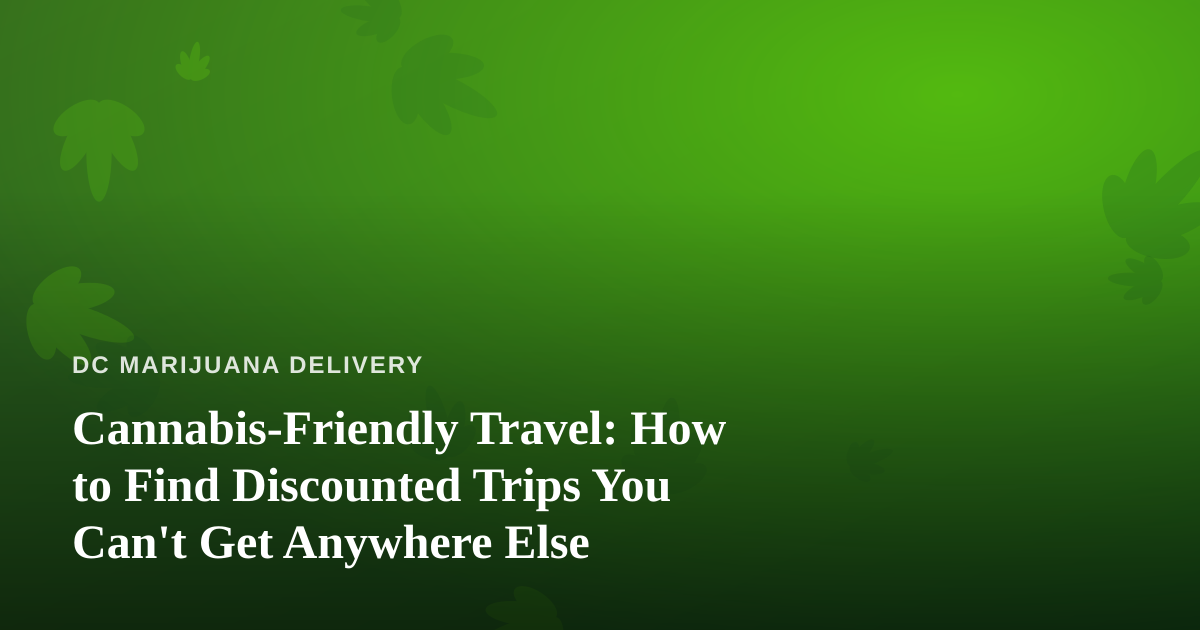 Cannabis-Friendly Travel: How to Find Discounted Trips You Can’t Get Anywhere Else