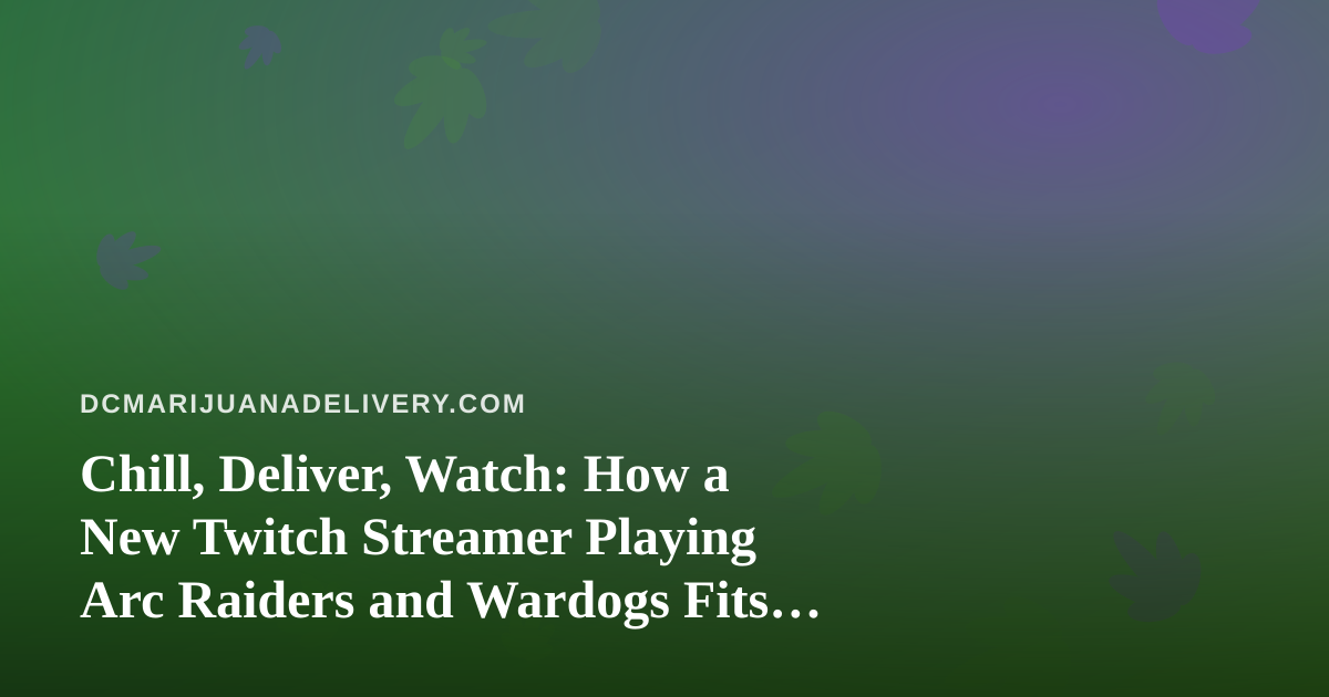 Chill, Deliver, Watch: How a New Twitch Streamer Playing Arc Raiders and Wardogs Fits the DC Cannabis Lifestyle