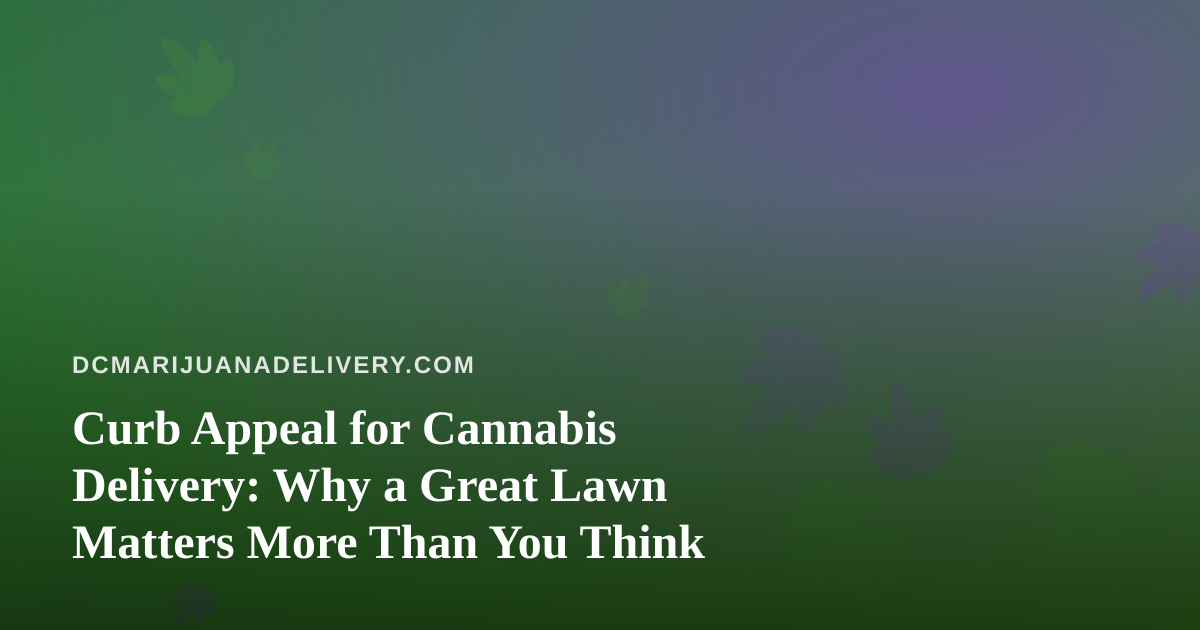 Curb Appeal for Cannabis Delivery: Why a Great Lawn Matters More Than You Think