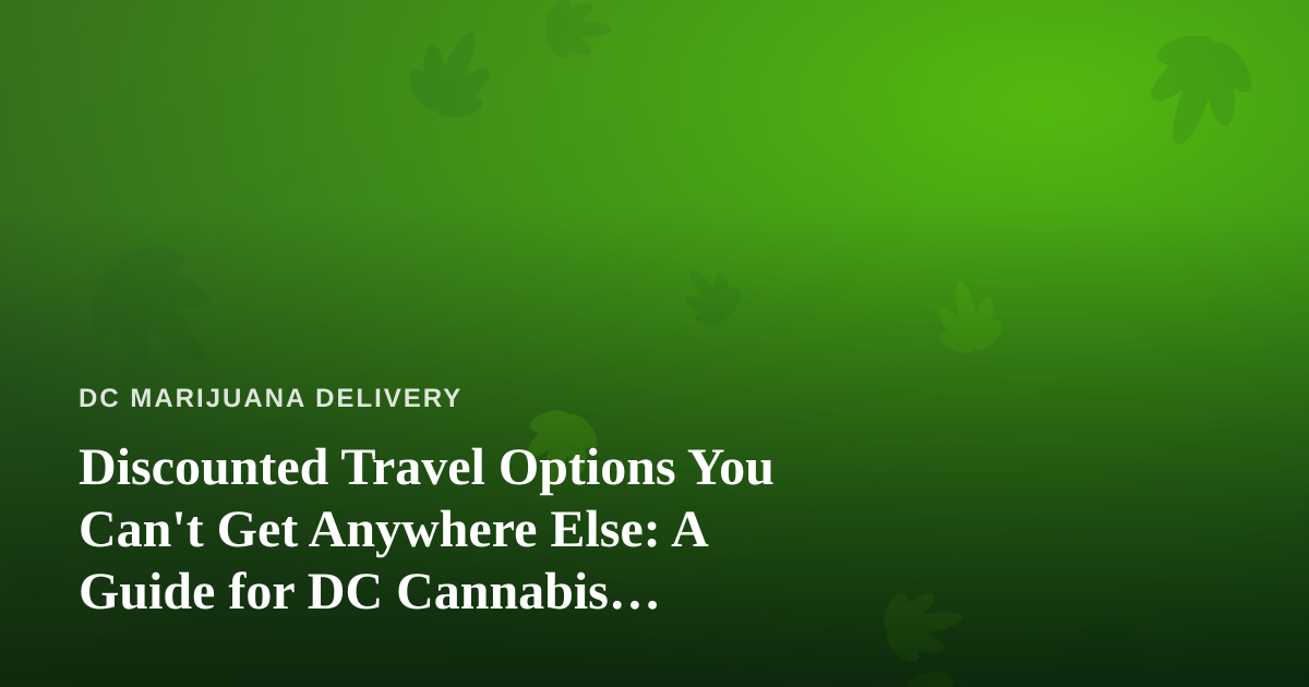 Discounted Travel Options You Can’t Get Anywhere Else: A Guide for DC Cannabis Consumers