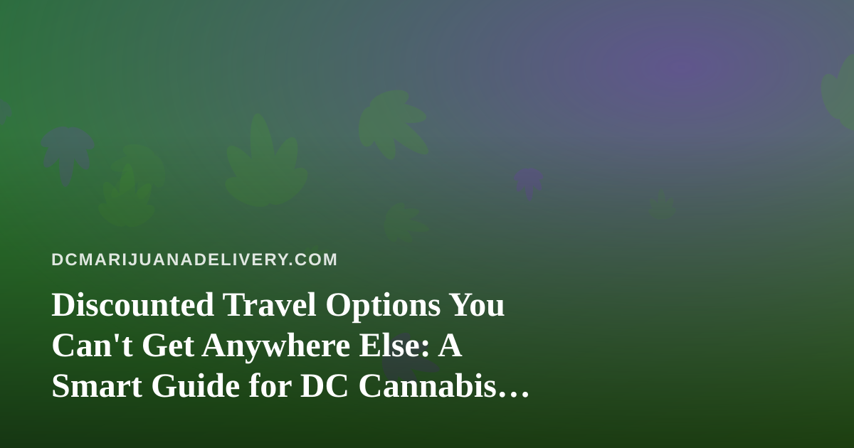 Discounted Travel Options You Can’t Get Anywhere Else: A Smart Guide for DC Cannabis Enthusiasts