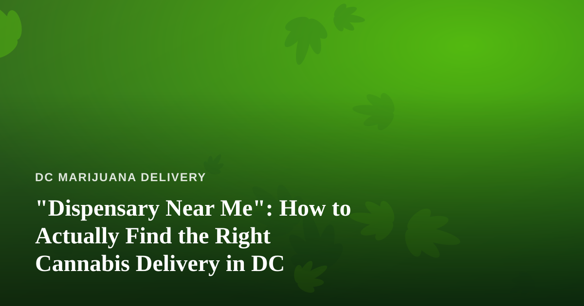 “Dispensary Near Me”: How to Actually Find the Right Cannabis Delivery in DC