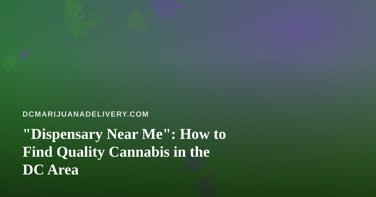 “Dispensary Near Me”: How to Find Quality Cannabis in the DC Area